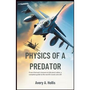 Avery Physics of a Predator: The True Story of the Fighter Jet Built to Outmaneuver Any Enemy: From Vietnam’s Lessons to Ukraine’s Skies — A Complete Guide to the World’s Most Iconic Aircraft Avery Physics of a Predator: The True Story of the Fighter Jet Built to Outmaneuver Any Enemy: From Vietnam’s Lessons to Ukraine’s Skies — A Complete Guide to the World’s Most Iconic Aircraft
