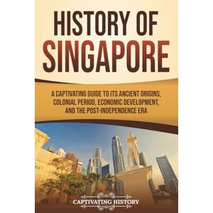 History, Captivating History of Singapore: A Captivating Guide to Its Ancient Origins, Colonial Period, Economic Development, and the Post-Independence Era (Asian Countries) History, Captivating History of Singapore: A Captivating Guide to Its Ancient Origins, Colonial Period, Economic Development, and the Post-Independence Era (Asian Countries)