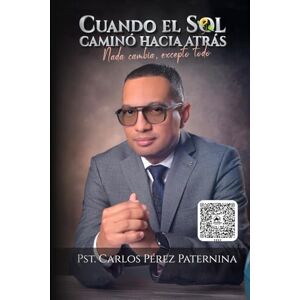PÉREZ PATERNINA, Pst CARLOS CUANDO EL SOL CAMINÓ HACIA ATRÁS: Nada cambia, excepto todo PÉREZ PATERNINA, Pst CARLOS CUANDO EL SOL CAMINÓ HACIA ATRÁS: Nada cambia, excepto todo