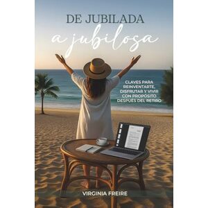 Freire, Virginia De jubilada a jubilosa: Claves para reinventarte, disfrutar y vivir con propósito después del retiro. Freire, Virginia De jubilada a jubilosa: Claves para reinventarte, disfrutar y vivir con propósito después del retiro.