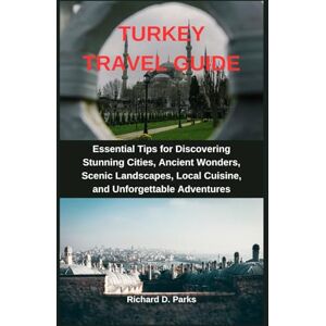 Parks, Richard D. TURKEY TRAVEL GUIDE: Essential Tips for Discovering Stunning Cities, Ancient Wonders, Scenic Landscapes, Local Cuisine, and Unforgettable Adventures Parks, Richard D. TURKEY TRAVEL GUIDE: Essential Tips for Discovering Stunning Cities, Ancient Wonders, Scenic Landscapes, Local Cuisine, and Unforgettable Adventures