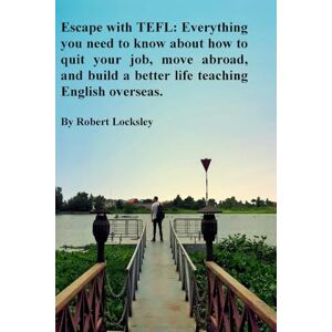 Locksley, Robert Escape with TEFL: Everything you need to know about how to quit your job, move abroad, and build a better life teaching English overseas. Locksley, Robert Escape with TEFL: Everything you need to know about how to quit your job, move abroad, and build a better life teaching English overseas.
