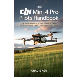 Ken, Gracie The DJI Mini 4 Pro Pilot's Handbook: The Complete Beginner- to -Expert Manual for Flying, Filming, and Mastering DJI’s Most Advanced Mini Drone Ken, Gracie The DJI Mini 4 Pro Pilot's Handbook: The Complete Beginner- to -Expert Manual for Flying, Filming, and Mastering DJI’s Most Advanced Mini Drone