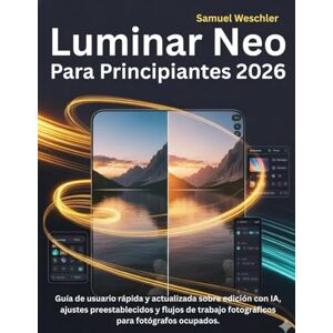 Weschler, Samuel Luminar Neo Para Principiantes 2026: Guía de usuario rápida y actualizada sobre edición con IA, ajustes preestablecidos y flujos de trabajo fotográficos para fotógrafos ocupados. Weschler, Samuel Luminar Neo Para Principiantes 2026: Guía de usuario rápida y actualizada sobre edición con IA, ajustes preestablecidos y flujos de trabajo fotográficos para fotógrafos ocupados.