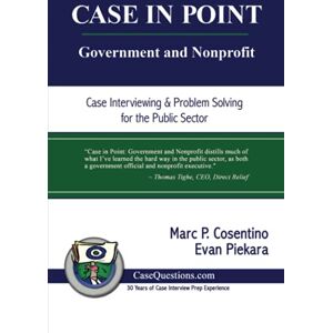 Piekara, Evan CASE IN POINT: Government and Nonprofit: Case Interview and Strategic Preparation for Consulting Interviews in the Public Sector Piekara, Evan CASE IN POINT: Government and Nonprofit: Case Interview and Strategic Preparation for Consulting Interviews in the Public Sector