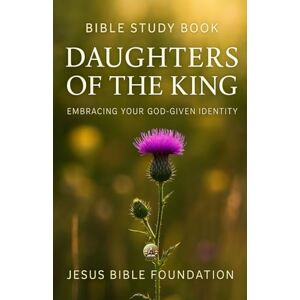 Bible Foundation, Jesus Bible Study Book Daughters of the King: Embracing Your God-Given Identity (Identity in Christ: Discovering Who You Are Through God’s Eyes) Bible Foundation, Jesus Bible Study Book Daughters of the King: Embracing Your God-Given Identity (Identity in Christ: Discovering Who You Are Through God’s Eyes)