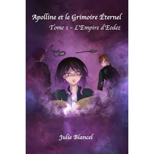 Blancel, Julie Apolline et le Grimoire Éternel: Tome 1 L'Empire d'Eodez Blancel, Julie Apolline et le Grimoire Éternel: Tome 1 L'Empire d'Eodez