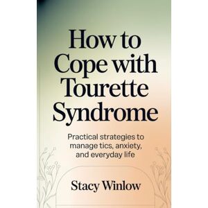 Winlow, Stacy How to Cope with Tourette Syndrome: Practical Strategies to Manage Tics, Anxiety, and Everyday Life Winlow, Stacy How to Cope with Tourette Syndrome: Practical Strategies to Manage Tics, Anxiety, and Everyday Life
