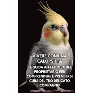 Books, Inkspire Vivere Con Una Calopsitta: La Guida Affettuosa Del Proprietario Per Comprendere E Prendersi Cura Del Tuo Delicato Compagno Books, Inkspire Vivere Con Una Calopsitta: La Guida Affettuosa Del Proprietario Per Comprendere E Prendersi Cura Del Tuo Delicato Compagno