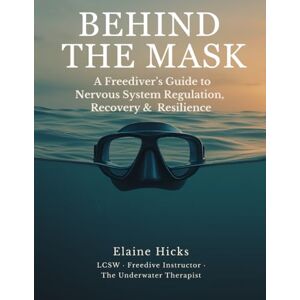 Hicks, Elaine Behind the Mask: A Freediver’s Guide to Nervous System Regulation, Recovery & Resilience Hicks, Elaine Behind the Mask: A Freediver’s Guide to Nervous System Regulation, Recovery & Resilience