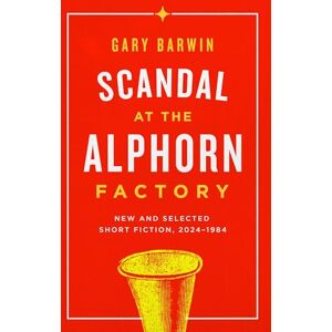 Barwin, Gary Scandal at the Alphorn Factory: New and Selected Short Fiction, 2024–1984 Barwin, Gary Scandal at the Alphorn Factory: New and Selected Short Fiction, 2024–1984