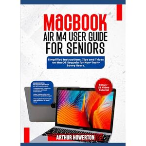 Howerton, Arthur MacBook Air M4 User Guide for Seniors: Simplified Instructions, Tips and Tricks on MacOS Sequoia for Non-Tech-Savvy Users. Howerton, Arthur MacBook Air M4 User Guide for Seniors: Simplified Instructions, Tips and Tricks on MacOS Sequoia for Non-Tech-Savvy Users.
