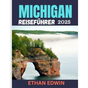 Edwin, Ethan MICHIGAN REISEFÜHRER 2025: Wohin gehen, was tun und wie Sie die Großen Seen wie ein Einheimischer erleben können Edwin, Ethan MICHIGAN REISEFÜHRER 2025: Wohin gehen, was tun und wie Sie die Großen Seen wie ein Einheimischer erleben können