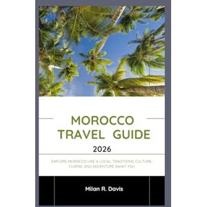 Davis, Milan R. Morocco travel guide 2026: Explore Morocco Like a Local: Traditions, Culture, Cuisine, and Adventure Await You Davis, Milan R. Morocco travel guide 2026: Explore Morocco Like a Local: Traditions, Culture, Cuisine, and Adventure Await You