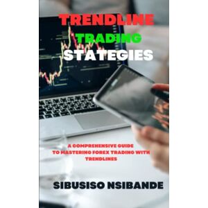 Nsibande, Sibusiso TRENDLINE TRADING STRATEGIES: A COMPREHENSIVE GUIDE TO MASTERING FOREX TRADING WITH TRENDLINES Nsibande, Sibusiso TRENDLINE TRADING STRATEGIES: A COMPREHENSIVE GUIDE TO MASTERING FOREX TRADING WITH TRENDLINES