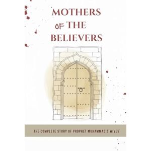 Al-Hijazi, Zayd Mothers of the Believers: The Complete Story of Prophet Muhammad's Wives (Early Islamic History Collection) Al-Hijazi, Zayd Mothers of the Believers: The Complete Story of Prophet Muhammad's Wives (Early Islamic History Collection)