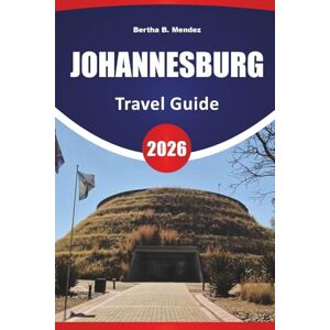 Mendez, Bertha B. JOHANNESBURG TRAVEL GUIDE 2026: Top Attractions, Historic Sites, Art Districts, Local Cuisine, Markets, and Travel Tips for Exploring South Africa’s Largest City Mendez, Bertha B. JOHANNESBURG TRAVEL GUIDE 2026: Top Attractions, Historic Sites, Art Districts, Local Cuisine, Markets, and Travel Tips for Exploring South Africa’s Largest City