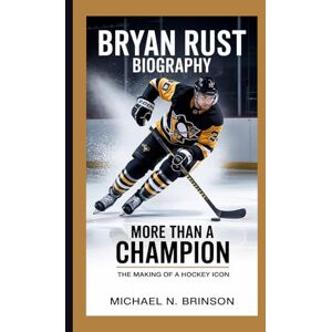 N. Brinson, Michael BRYAN RUST BIOGRAPHY: More Than a Champion – The Making of a Hockey Icon N. Brinson, Michael BRYAN RUST BIOGRAPHY: More Than a Champion – The Making of a Hockey Icon