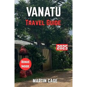 Cage, Martin VANATU TRAVEL GUIDE 2025: Insider Insights and Smart Planning for Confident Travel Cage, Martin VANATU TRAVEL GUIDE 2025: Insider Insights and Smart Planning for Confident Travel