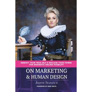Stapleton, Juliette On Marketing & Human Design: Embody Your True Self & Reclaim Your Power For Magnetic Online Visibility Stapleton, Juliette On Marketing & Human Design: Embody Your True Self & Reclaim Your Power For Magnetic Online Visibility