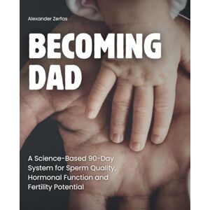 Zerfas, Alexander BECOMING DAD: A Science-Based 90-Day System for Sperm Quality, Hormonal Function and Fertility Potential Zerfas, Alexander BECOMING DAD: A Science-Based 90-Day System for Sperm Quality, Hormonal Function and Fertility Potential