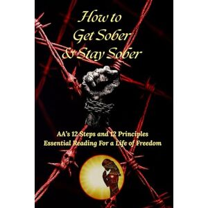 Tuttle, Ernest How to Get Sober & Stay Sober: 12 Steps and 12 Principles to Live By Essential Reading for a Life of Freedom Tuttle, Ernest How to Get Sober & Stay Sober: 12 Steps and 12 Principles to Live By Essential Reading for a Life of Freedom