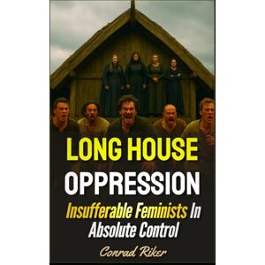 Riker, Conrad Long House Oppression: Insufferable Feminists In Absolute Control (redpilled revolutionary civil rights for men (satire)) Riker, Conrad Long House Oppression: Insufferable Feminists In Absolute Control (redpilled revolutionary civil rights for men (satire))