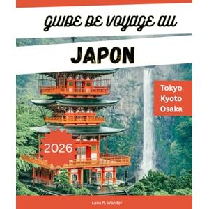 Wander, Lana R. GUIDE DE VOYAGE AU JAPON 2026: Explorez Tokyo, Kyoto, Osaka et au-delà : itinéraires, trésors cachés, visites gastronomiques et conseils de voyage pour des vacances inoubliables au Japon. Wander, Lana R. GUIDE DE VOYAGE AU JAPON 2026: Explorez Tokyo, Kyoto, Osaka et au-delà : itinéraires, trésors cachés, visites gastronomiques et conseils de voyage pour des vacances inoubliables au Japon.