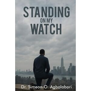 Agbolabori, Dr. Simeon O. Standing on My Watch Agbolabori, Dr. Simeon O. Standing on My Watch