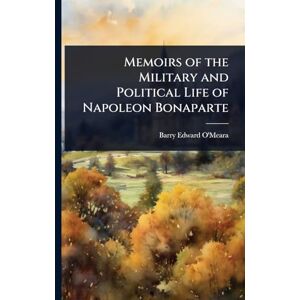 O'Meara, Barry Edward Memoirs of the Military and Political Life of Napoleon Bonaparte O'Meara, Barry Edward Memoirs of the Military and Political Life of Napoleon Bonaparte