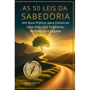 Rogowski, Emilio AS 50 LEIS DA SABEDORIA: Um Guia Prático para Construir uma Vida com Propósito, Resiliência e Legado Rogowski, Emilio AS 50 LEIS DA SABEDORIA: Um Guia Prático para Construir uma Vida com Propósito, Resiliência e Legado