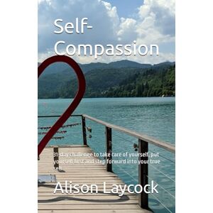 Laycock, Alison Self-Compassion: 31-day challenge to take care of yourself, put yourself first and step forward into your true self Laycock, Alison Self-Compassion: 31-day challenge to take care of yourself, put yourself first and step forward into your true self