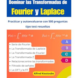 Koutoube, Alfred Dominar las Transformadas de Fourier y Laplace: Practicar y autoevaluarse con 500 preguntas tipo test resueltas Koutoube, Alfred Dominar las Transformadas de Fourier y Laplace: Practicar y autoevaluarse con 500 preguntas tipo test resueltas