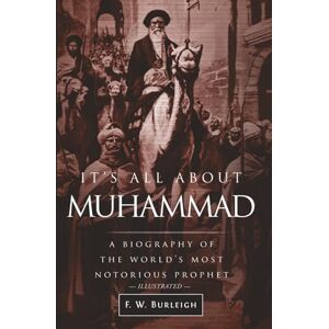 Burleigh, F. W. It's All About Muhammad: A Biography of the World's Most Notorious Prophet Burleigh, F. W. It's All About Muhammad: A Biography of the World's Most Notorious Prophet