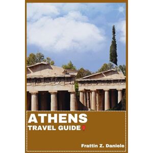 Daniele, Frattin Z. ATHENS TRAVEL GUIDE: Your Essential Athens Travel Handbook: Authentic Itineraries, Local Secrets, Ancient Landmarks, Food Culture, Neighborhoods & Aegean Adventures Daniele, Frattin Z. ATHENS TRAVEL GUIDE: Your Essential Athens Travel Handbook: Authentic Itineraries, Local Secrets, Ancient Landmarks, Food Culture, Neighborhoods & Aegean Adventures