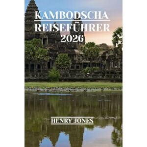 Jones, Henry KAMBODSCHA REISEFÜHRER 2026: Entdecken Sie verborgene Schätze, lokale Einblicke und praktische Tipps Jones, Henry KAMBODSCHA REISEFÜHRER 2026: Entdecken Sie verborgene Schätze, lokale Einblicke und praktische Tipps