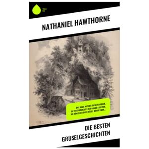 Hawthorne, Nathaniel Die besten Gruselgeschichten: Das Haus mit den sieben Giebeln, Die Totenhochzeit, Der graue Streiter, Die Höhle der drei Hügel, David Swan... Hawthorne, Nathaniel Die besten Gruselgeschichten: Das Haus mit den sieben Giebeln, Die Totenhochzeit, Der graue Streiter, Die Höhle der drei Hügel, David Swan...