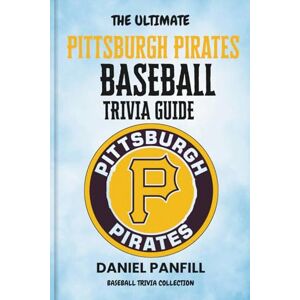 PANFILL, DANIEL The Ultimate Pittsburgh Pirates Baseball Trivia Guide: A Complete Baseball Quiz Book Packed with Surprising Stats and Stories (Baseball Trivia Collection) PANFILL, DANIEL The Ultimate Pittsburgh Pirates Baseball Trivia Guide: A Complete Baseball Quiz Book Packed with Surprising Stats and Stories (Baseball Trivia Collection)