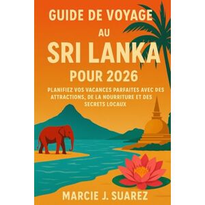 Suarez, Marcie J. Guide de voyage au Sri Lanka pour 2026: Planifiez vos vacances parfaites avec des attractions, de la nourriture et des secrets locaux Suarez, Marcie J. Guide de voyage au Sri Lanka pour 2026: Planifiez vos vacances parfaites avec des attractions, de la nourriture et des secrets locaux