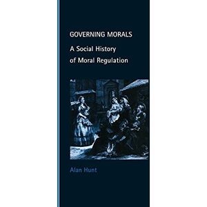 Hunt, Alan Governing Morals: A Social History of Moral Regulation (Cambridge Studies in Law and Society) Hunt, Alan Governing Morals: A Social History of Moral Regulation (Cambridge Studies in Law and Society)