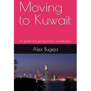 Bugeja, Dr Alex Moving to Kuwait: A guide for prospective expatriates (Guides for Prospective Expatriates) Bugeja, Dr Alex Moving to Kuwait: A guide for prospective expatriates (Guides for Prospective Expatriates)