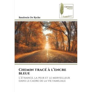 De Rycke, Baudouin Chemin tracé à l’encre bleue: L’étrange, la peur et le merveilleux dans le cadre de la vie familiale De Rycke, Baudouin Chemin tracé à l’encre bleue: L’étrange, la peur et le merveilleux dans le cadre de la vie familiale