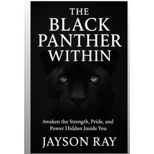 RAY, JAYSON The Black Panther Within: Awaken the Strength, Pride, and Power Hidden Inside You RAY, JAYSON The Black Panther Within: Awaken the Strength, Pride, and Power Hidden Inside You