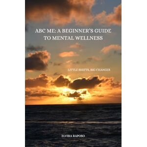 Raposo, Elvira ABC ME: A Beginner's Guide to Mental Wellness: Little Shifts, Big Changes Raposo, Elvira ABC ME: A Beginner's Guide to Mental Wellness: Little Shifts, Big Changes