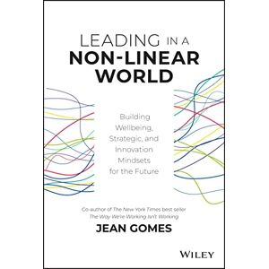 Gomes, Jean Leading in a Non-Linear World: Building Wellbeing, Strategic and Innovation Mindsets for the Future Gomes, Jean Leading in a Non-Linear World: Building Wellbeing, Strategic and Innovation Mindsets for the Future