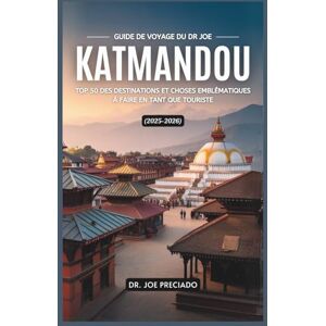 Preciado, Dr. Joe Guide De Voyage Du Dr Joe Katmandou 2025-2026: Top 50 Des Destinations Et Choses Emblématiques À Faire En Tant Que Touriste Preciado, Dr. Joe Guide De Voyage Du Dr Joe Katmandou 2025-2026: Top 50 Des Destinations Et Choses Emblématiques À Faire En Tant Que Touriste