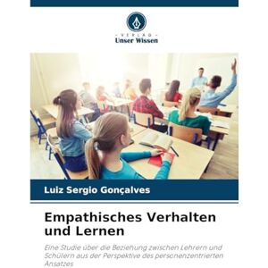 Gonçalves, Luiz Sergio Empathisches Verhalten und Lernen: Eine Studie über die Beziehung zwischen Lehrern und Schülern aus der Perspektive des personenzentrierten Ansatzes Gonçalves, Luiz Sergio Empathisches Verhalten und Lernen: Eine Studie über die Beziehung zwischen Lehrern und Schülern aus der Perspektive des personenzentrierten Ansatzes