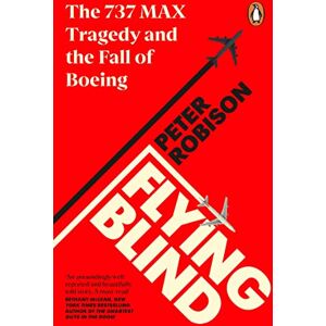 Robison, Peter Flying Blind: The 737 MAX Tragedy and the Fall of Boeing Robison, Peter Flying Blind: The 737 MAX Tragedy and the Fall of Boeing