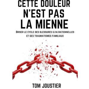 Joustier, Tom Cette douleur n'est pas la mienne : Briser le cycle des blessures générationnelles et des traumatismes familiaux Joustier, Tom Cette douleur n'est pas la mienne : Briser le cycle des blessures générationnelles et des traumatismes familiaux