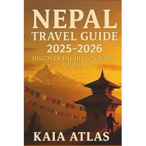 Atlas, Kaia NEPAL TRAVEL GUIDE 2025-2026: Discover the Hidden Jewel of Asia Atlas, Kaia NEPAL TRAVEL GUIDE 2025-2026: Discover the Hidden Jewel of Asia